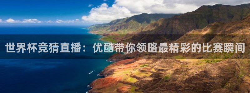 足球世界杯2026：世界杯竞猜直播：优酷带你领略最精彩的比赛瞬间